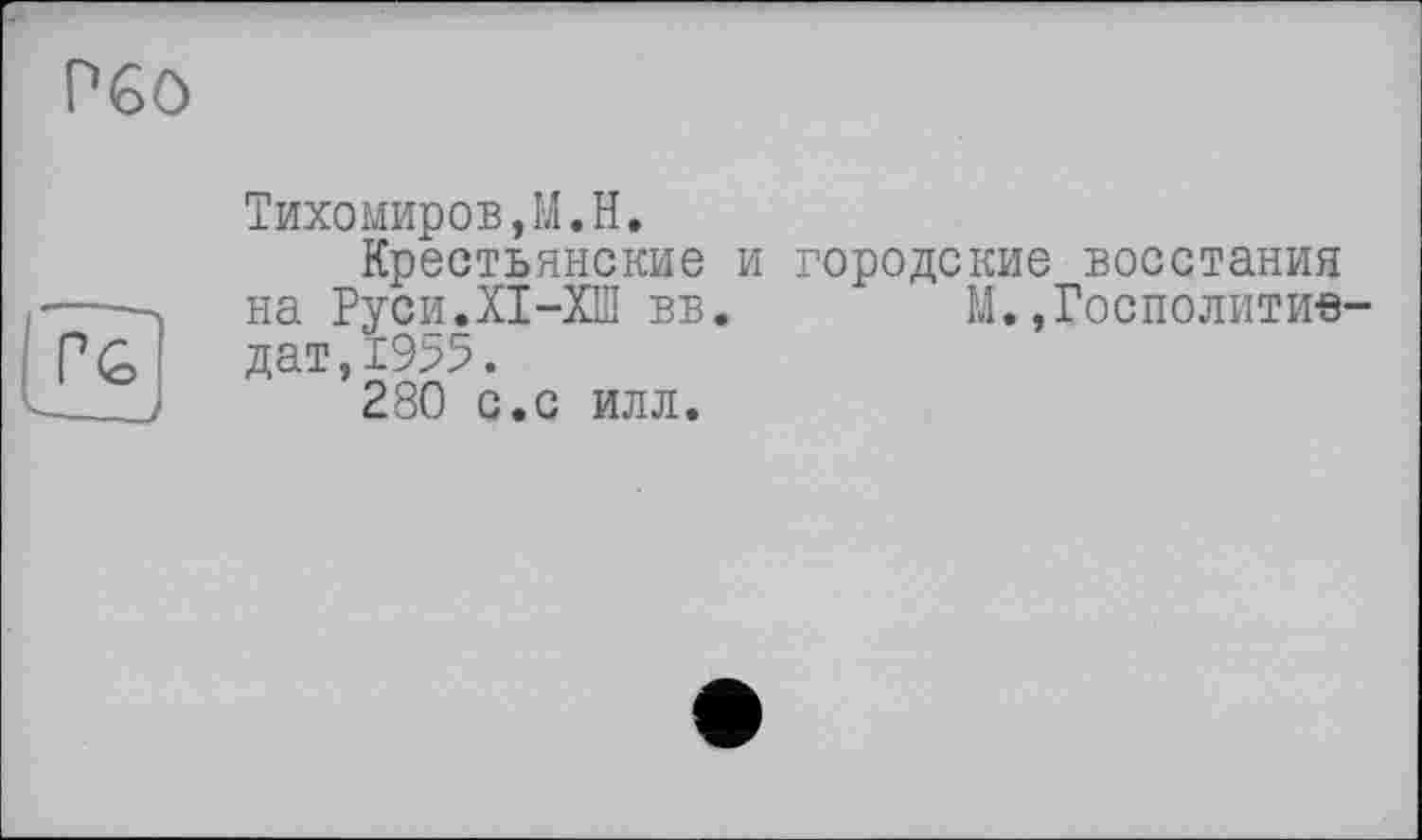 ﻿Р60
Тихомиров,M.H.
Крестьянские и городские восстания на Руси.XI-ХШ вв. М.,Госполитив-дат,1955.
280 с.с илл.